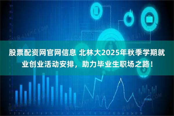 股票配资网官网信息 北林大2025年秋季学期就业创业活动安排，助力毕业生职场之路！