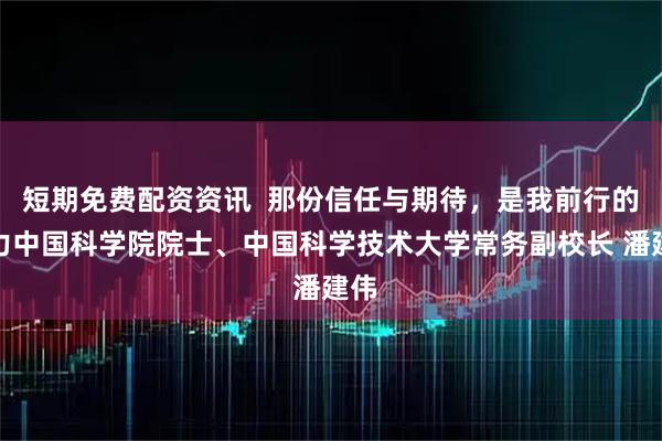 短期免费配资资讯  那份信任与期待，是我前行的动力中国科学院院士、中国科学技术大学常务副校长 潘建伟