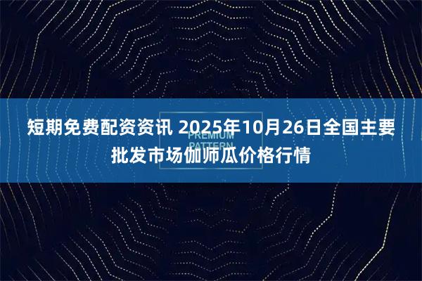 短期免费配资资讯 2025年10月26日全国主要批发市场伽师瓜价格行情