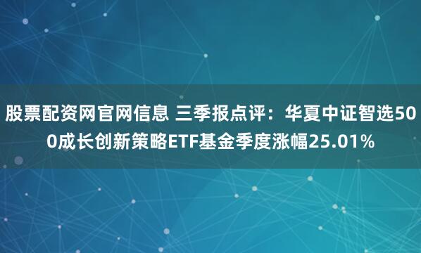 股票配资网官网信息 三季报点评：华夏中证智选500成长创新策略ETF基金季度涨幅25.01%