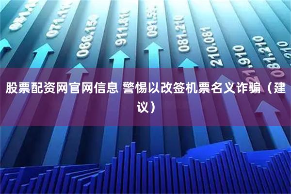 股票配资网官网信息 警惕以改签机票名义诈骗（建议）