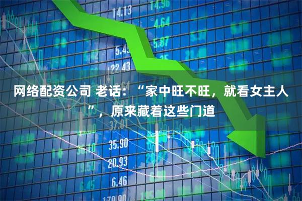 网络配资公司 老话：“家中旺不旺，就看女主人”，原来藏着这些门道